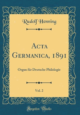 Book cover for Acta Germanica, 1891, Vol. 2: Organ für Deutsche Philologie (Classic Reprint)