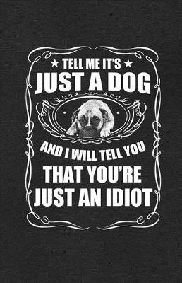 Book cover for Tell Me It's Just a Dog and I Will Tell You That You're Just an Idiot A5 Lined Notebook