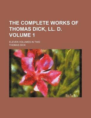 Book cover for The Complete Works of Thomas Dick, LL. D; Eleven Volumes in Two Volume 1