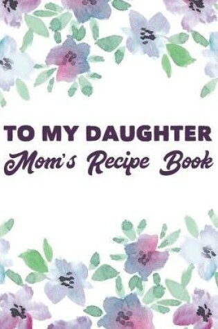 Cover of To My Daughter Mom's Recipe Book