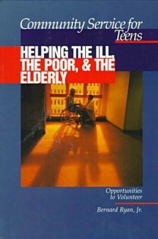 Cover of Community Service for Teens: Helping the Ill, the Poor & the Elderly