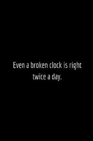 Cover of Even a broken clock is right twice a day