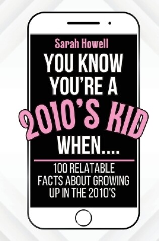 Cover of You Know You're A 2010's Kid When... 100 Relatable Facts About Growing Up in the 2010's