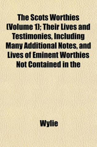 Cover of The Scots Worthies (Volume 1); Their Lives and Testimonies, Including Many Additional Notes, and Lives of Eminent Worthies Not Contained in the