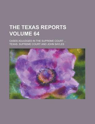 Book cover for The Texas Reports; Cases Adjudged in the Supreme Court ... Volume 64