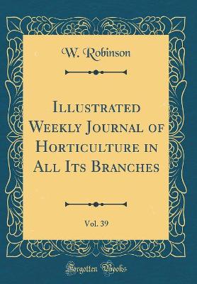 Book cover for Illustrated Weekly Journal of Horticulture in All Its Branches, Vol. 39 (Classic Reprint)