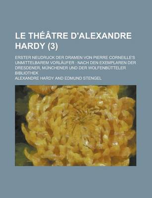 Book cover for Le Theatre D'Alexandre Hardy; Erster Neudruck Der Dramen Von Pierre Corneille's Unmittelbarem Vorlaufer