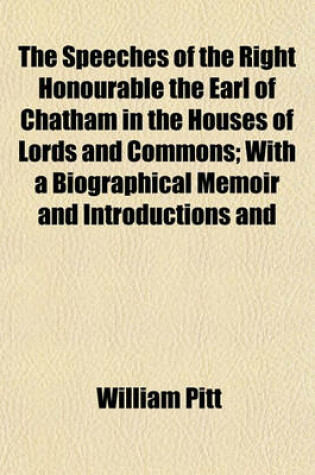 Cover of The Speeches of the Right Honourable the Earl of Chatham in the Houses of Lords and Commons; With a Biographical Memoir and Introductions and