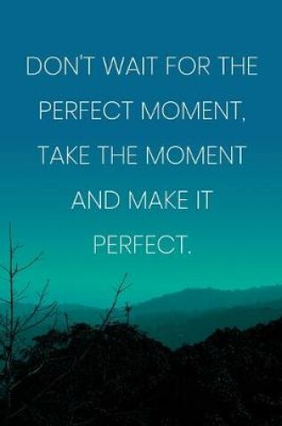 Cover of Inspirational Quote Notebook - 'Don't Wait For The Perfect Moment, Take The Moment And Make It Perfect.' - Inspirational Journal to Write in