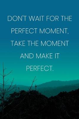 Book cover for Inspirational Quote Notebook - 'Don't Wait For The Perfect Moment, Take The Moment And Make It Perfect.' - Inspirational Journal to Write in