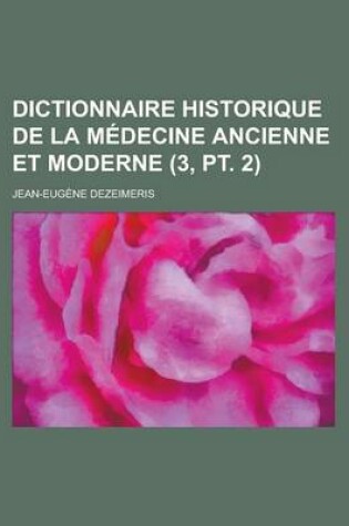 Cover of Dictionnaire Historique de La Medecine Ancienne Et Moderne (3, PT. 2 )