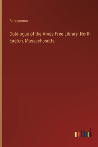 Cover of Catalogue of the Ames Free Library, North Easton, Massachusetts