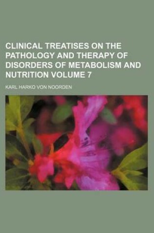 Cover of Clinical Treatises on the Pathology and Therapy of Disorders of Metabolism and Nutrition Volume 7