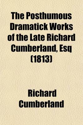 Book cover for The Posthumous Dramatick Works of the Late Richard Cumberland, Esq (Volume 1); The Sybil, Or, the Elder Brutus. the Walloons. the Confession. the Passive Husband. Terrendal. Lover's Resolutions