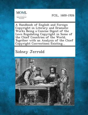 Book cover for A Handbook of English and Foreign Copyright in Literary and Dramatic Works Being a Concise Digest of the Laws Regulating Copyright in Some of the Chief Countries of the World, Together with an Analysis of the Chief Copyright Conventions Existing...