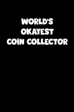 Cover of World's Okayest Coin Collector Notebook - Coin Collector Diary - Coin Collector Journal - Funny Gift for Coin Collector