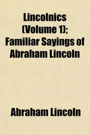 Cover of Lincolnics (Volume 1); Familiar Sayings of Abraham Lincoln