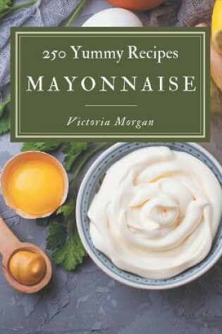 Cover of 250 Yummy Mayonnaise Recipes