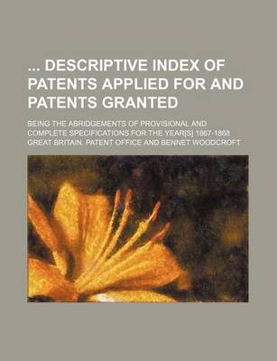 Book cover for Descriptive Index of Patents Applied for and Patents Granted; Being the Abridgements of Provisional and Complete Specifications for the Year[s] 1867-1