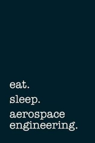 Cover of Eat. Sleep. Aerospace Engineering. - Lined Notebook