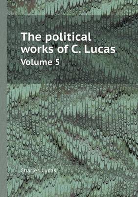 Book cover for The Political Works of C. Lucas Volume 5