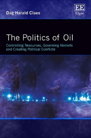 Cover of The Politics of Oil - Controlling Resources, Governing Markets and Creating Political Conflicts