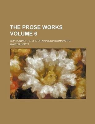 Book cover for The Prose Works Volume 6; Containing the Life of Napolion Bonaparte