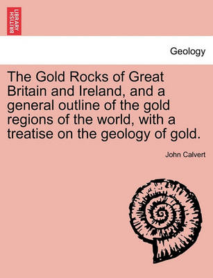 Book cover for The Gold Rocks of Great Britain and Ireland, and a General Outline of the Gold Regions of the World, with a Treatise on the Geology of Gold.