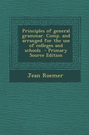 Cover of Principles of General Grammar. Comp. and Arranged for the Use of Colleges and Schools - Primary Source Edition