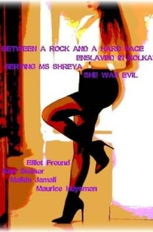 Cover of Between a Rock and a Hard Face - Enslaved In Kolkata - Serving Ms Shreya - She Was Evil