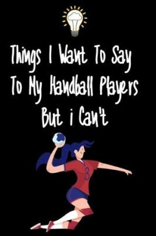 Cover of Things I want To Say To My Handball Players But I Can't