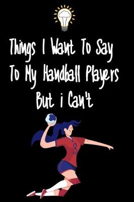 Book cover for Things I want To Say To My Handball Players But I Can't