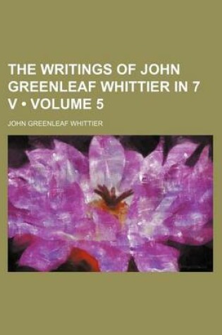 Cover of The Writings of John Greenleaf Whittier in 7 V (Volume 5)