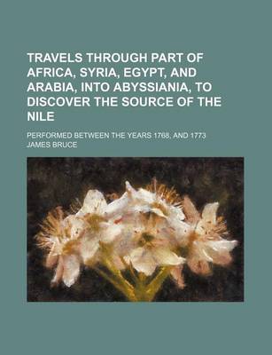 Book cover for Travels Through Part of Africa, Syria, Egypt, and Arabia, Into Abyssiania, to Discover the Source of the Nile; Performed Between the Years 1768, and 1773