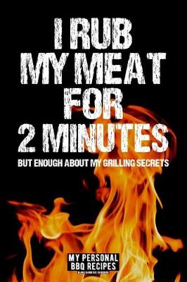 Book cover for I Rub My Meat For 2 Minutes But Enough About My Grilling Secrets