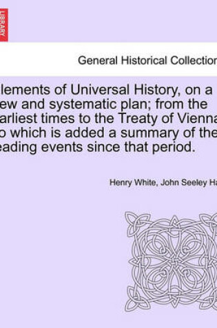 Cover of Elements of Universal History, on a New and Systematic Plan; From the Earliest Times to the Treaty of Vienna. to Which Is Added a Summary of the Leading Events Since That Period.