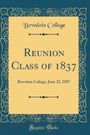 Cover of Reunion Class of 1837: Bowdoin College, June 22, 1887 (Classic Reprint)