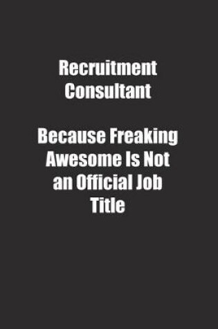 Cover of Recruitment Consultant Because Freaking Awesome Is Not an Official Job Title.