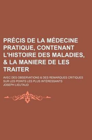 Cover of Precis de La Medecine Pratique, Contenant L'Histoire Des Maladies, & La Maniere de Les Traiter; Avec Des Observations & Des Remarques Critiques Sur Le