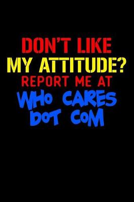 Book cover for Don't Like My Attitude Report Me At Who Cares Dot Com