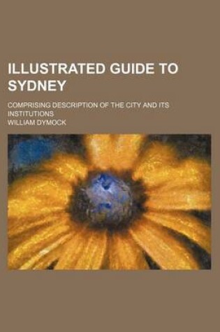 Cover of Illustrated Guide to Sydney; Comprising Description of the City and Its Institutions