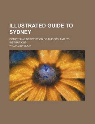 Book cover for Illustrated Guide to Sydney; Comprising Description of the City and Its Institutions