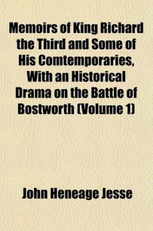 Cover of Memoirs of King Richard the Third and Some of His Comtemporaries, with an Historical Drama on the Battle of Bostworth (Volume 1)