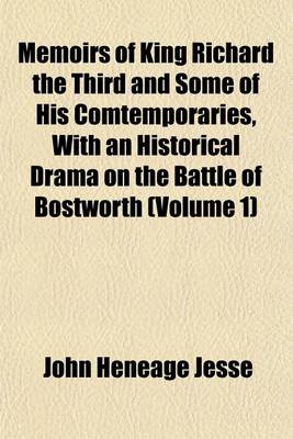 Book cover for Memoirs of King Richard the Third and Some of His Comtemporaries, with an Historical Drama on the Battle of Bostworth (Volume 1)