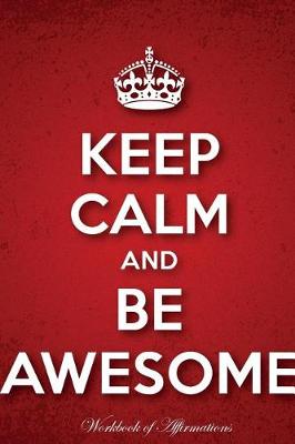 Book cover for Keep Calm & Be Awesome Workbook of Affirmations Keep Calm & Be Awesome Workbook of Affirmations