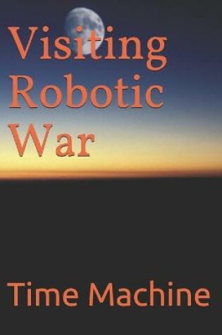 Cover of Visiting Robotic War Time Machine