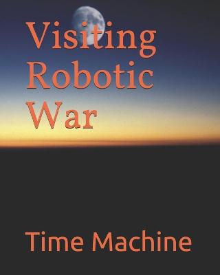 Book cover for Visiting Robotic War Time Machine