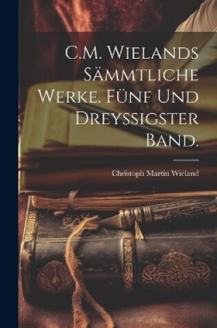 Cover of C.M. Wielands sämmtliche Werke. Fünf und dreyssigster Band.