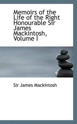 Book cover for Memoirs of the Life of the Right Honourable Sir James Mackintosh, Volume I