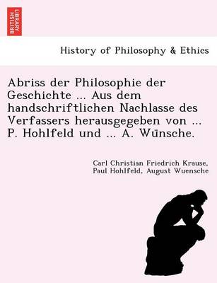 Book cover for Abriss Der Philosophie Der Geschichte ... Aus Dem Handschriftlichen Nachlasse Des Verfassers Herausgegeben Von ... P. Hohlfeld Und ... A. Wu Nsche.